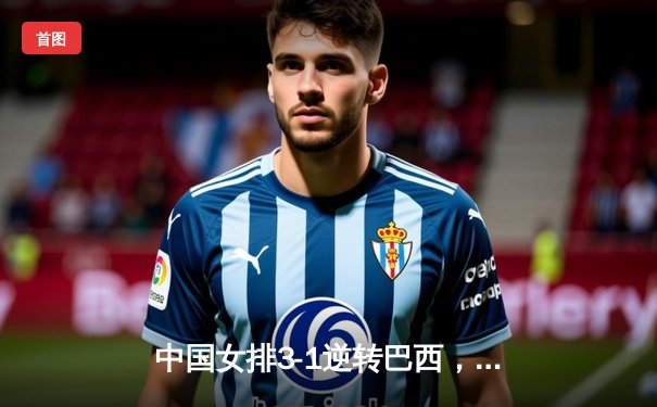 中国女排3-1逆转巴西，张常宁砍24分率队迎世界联赛开门红