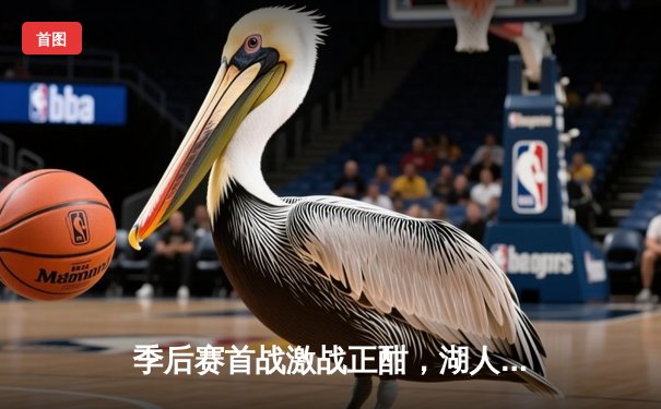 季后赛首战激战正酣，湖人苦战加时险胜掘金