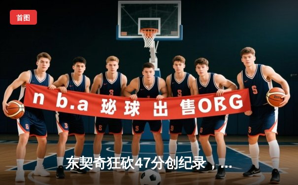 东契奇狂砍47分创纪录，独行侠主场力克勇士锁定季后赛席位