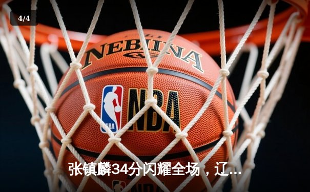 张镇麟34分闪耀全场，辽宁本钢加时险胜广东宏远夺赛点 - 4