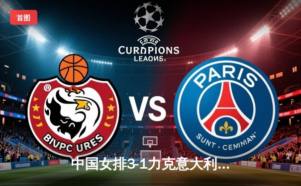 中国女排3-1力克意大利，朱婷王者归来砍28分锁定奥运资格