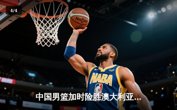 中国男篮加时险胜澳大利亚，周琦狂砍28分捍卫内线 - 4