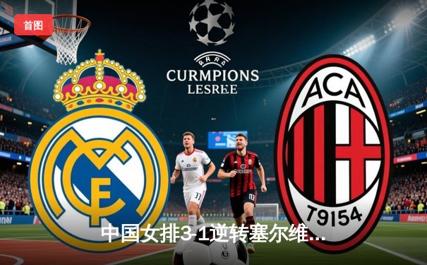 中国女排3-1逆转塞尔维亚，朱婷砍28分率队夺世联赛开门红