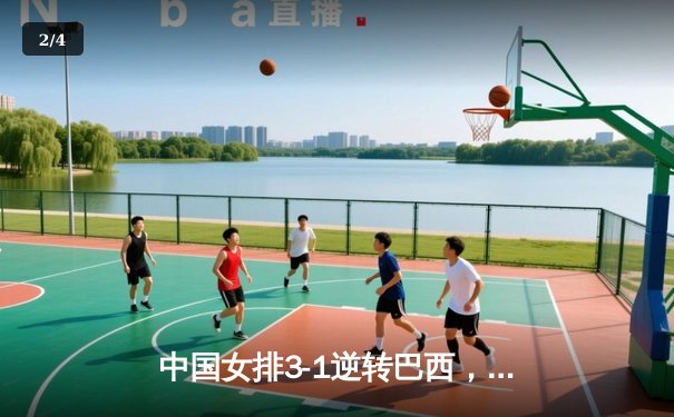 中国女排3-1逆转巴西，朱婷狂砍28分锁定奥运会门票 - 2