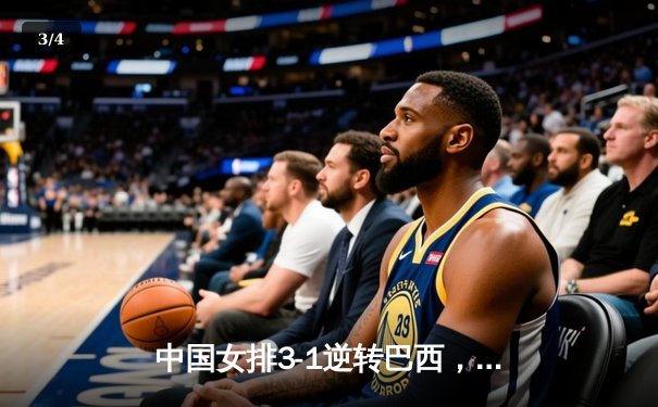 中国女排3-1逆转巴西，朱婷狂砍28分锁定奥运会门票 - 3