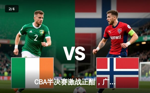 CBA半决赛激战正酣，广东宏远加时险胜辽宁本钢，胡明轩狂砍35分 - 2