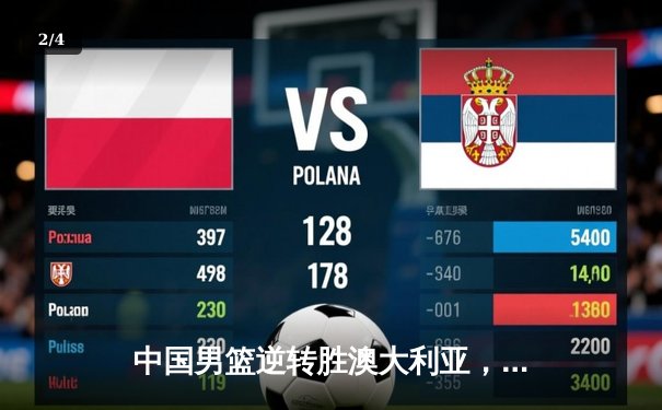 中国男篮逆转胜澳大利亚，周琦砍下28分14篮板主宰内线 - 2