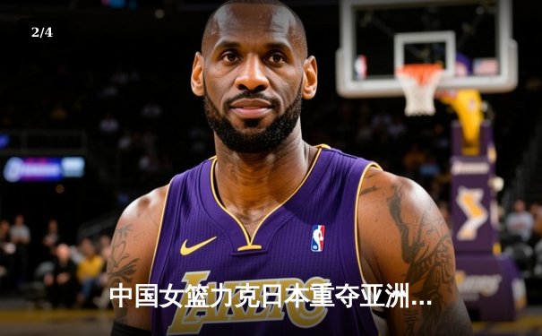 中国女篮力克日本重夺亚洲杯冠军，韩旭MVP级表现制霸内线 - 2