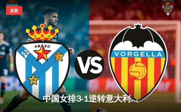 中国女排3-1逆转意大利，张常宁砍24分率队夺世联赛开门红