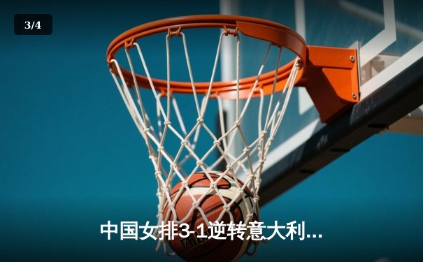中国女排3-1逆转意大利，张常宁砍24分率队夺世联赛开门红 - 3