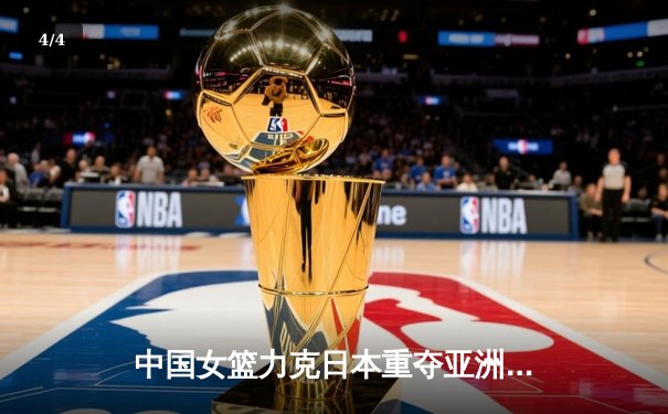 中国女篮力克日本重夺亚洲杯，韩旭23+15荣膺MVP - 4