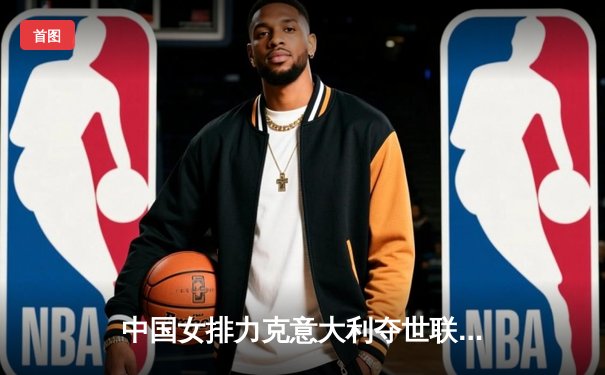 中国女排力克意大利夺世联赛三连胜 李盈莹狂砍26分闪耀全场