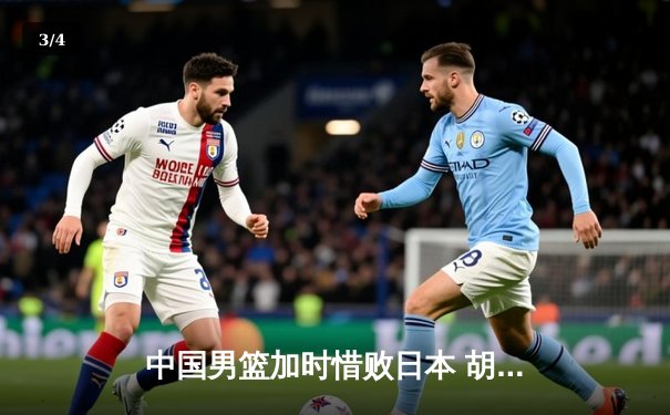 中国男篮加时惜败日本 胡金秋空砍23+13难救主 - 3