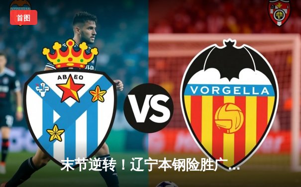 末节逆转！辽宁本钢险胜广东东莞大益，总决赛悬念再起